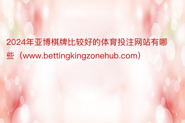 2024年亚博棋牌比较好的体育投注网站有哪些（www.bettingkingzonehub.com）