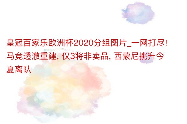 皇冠百家乐欧洲杯2020分组图片_一网打尽! 马竞透澈重建, 仅3将非卖品, 西蒙尼挑升今夏离队