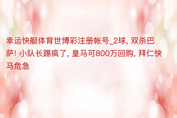 幸运快艇体育世博彩注册帐号_2球, 双杀巴萨! 小队长踢疯了, 皇马可800万回购, 拜仁快马危急