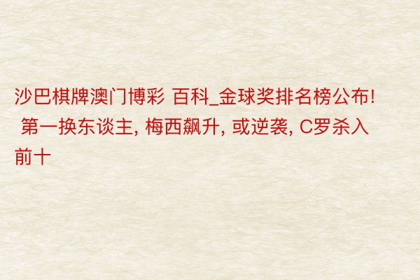 沙巴棋牌澳门博彩 百科_金球奖排名榜公布! 第一换东谈主, 梅西飙升, 或逆袭, C罗杀入前十