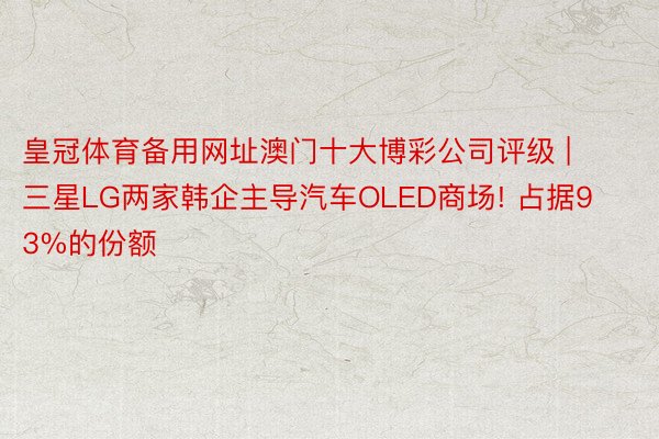 皇冠体育备用网址澳门十大博彩公司评级 | 三星LG两家韩企主导汽车OLED商场! 占据93%的份额