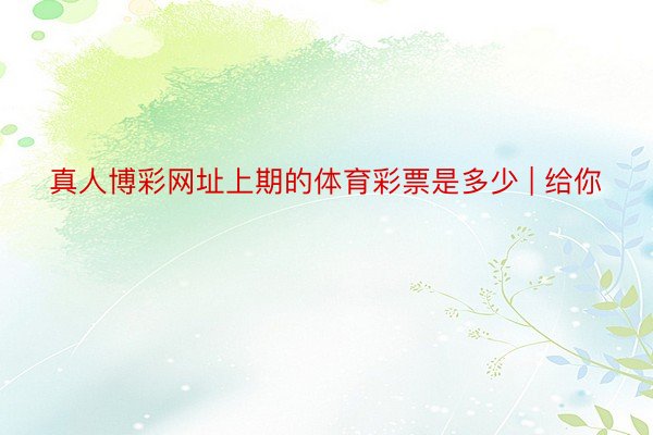 真人博彩网址上期的体育彩票是多少 | 给你