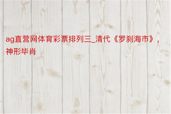 ag直营网体育彩票排列三_清代《罗刹海市》，神形毕肖