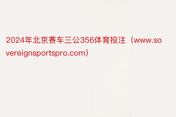 2024年北京赛车三公356体育投注（www.sovereignsportspro.com）