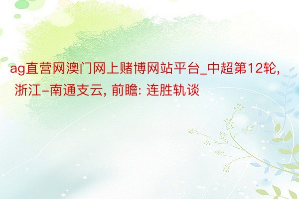 ag直营网澳门网上赌博网站平台_中超第12轮, 浙江-南通支云, 前瞻: 连胜轨谈