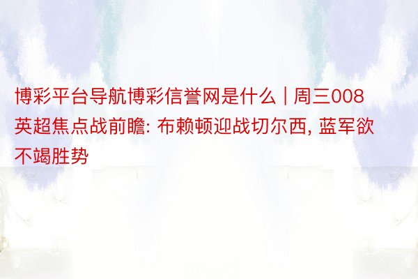 博彩平台导航博彩信誉网是什么 | 周三008 英超焦点战前瞻: 布赖顿迎战切尔西, 蓝军欲不竭胜势