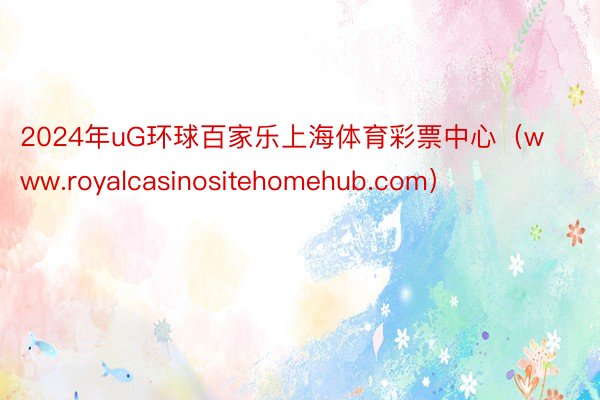 2024年uG环球百家乐上海体育彩票中心（www.royalcasinositehomehub.com）