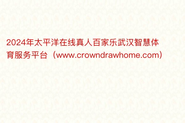 2024年太平洋在线真人百家乐武汉智慧体育服务平台（www.crowndrawhome.com）