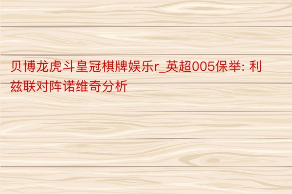 贝博龙虎斗皇冠棋牌娱乐r_英超005保举: 利兹联对阵诺维奇分析