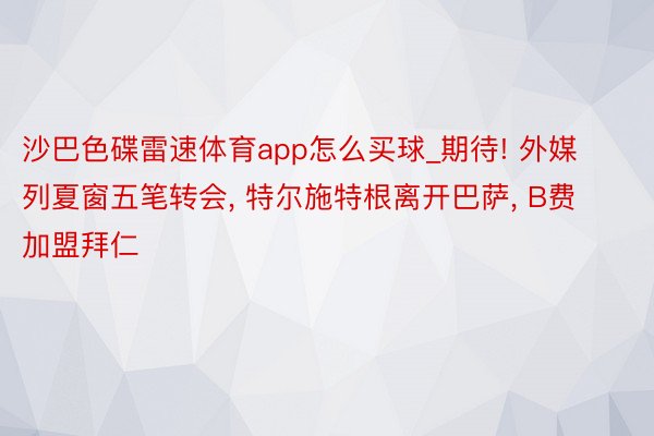 沙巴色碟雷速体育app怎么买球_期待! 外媒列夏窗五笔转会, 特尔施特根离开巴萨, B费加盟拜仁