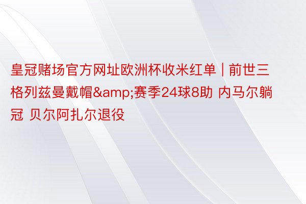 皇冠赌场官方网址欧洲杯收米红单 | 前世三格列兹曼戴帽&赛季24球8助 内马尔躺冠 贝尔阿扎尔退役