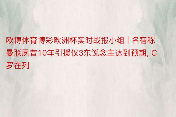 欧博体育博彩欧洲杯实时战报小组 | 名宿称曼联夙昔10年引援仅3东说念主达到预期, C罗在列