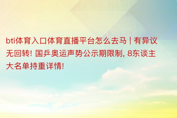 bti体育入口体育直播平台怎么去马 | 有异议无回转! 国乒奥运声势公示期限制, 8东谈主大名单持重详情!