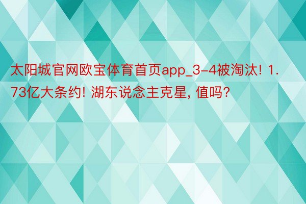 太阳城官网欧宝体育首页app_3-4被淘汰! 1.73亿大条约! 湖东说念主克星, 值吗?