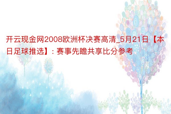 开云现金网2008欧洲杯决赛高清_5月21日【本日足球推选】: 赛事先瞻共享比分参考