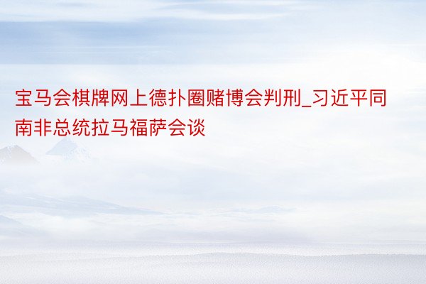 宝马会棋牌网上德扑圈赌博会判刑_习近平同南非总统拉马福萨会谈