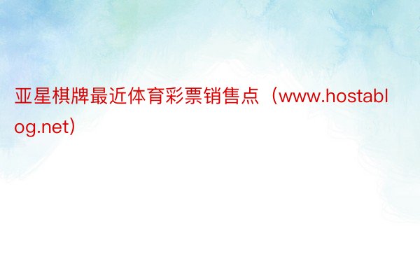 亚星棋牌最近体育彩票销售点（www.hostablog.net）