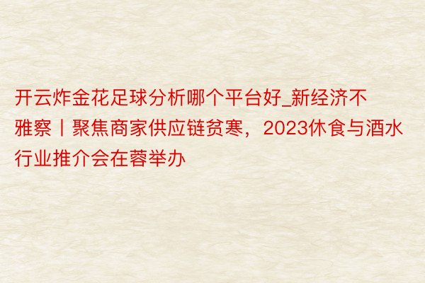 开云炸金花足球分析哪个平台好_新经济不雅察丨聚焦商家供应链贫寒，2023休食与酒水行业推介会在蓉举办