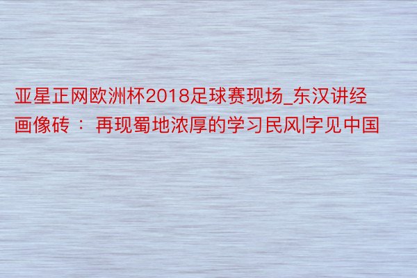亚星正网欧洲杯2018足球赛现场_东汉讲经画像砖 ：再现蜀地浓厚的学习民风|字见中国