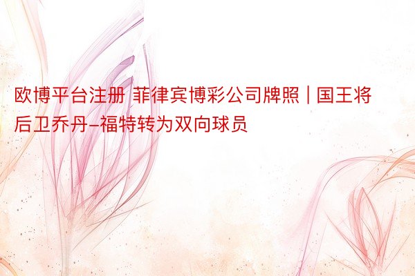 欧博平台注册 菲律宾博彩公司牌照 | 国王将后卫乔丹-福特转为双向球员