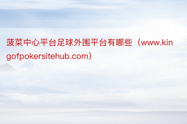 菠菜中心平台足球外围平台有哪些（www.kingofpokersitehub.com）