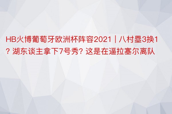 HB火博葡萄牙欧洲杯阵容2021 | 八村塁3换1? 湖东谈主拿下7号秀? 这是在逼拉塞尔离队