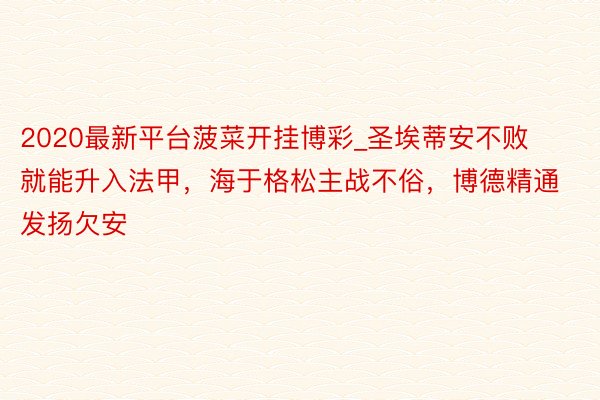 2020最新平台菠菜开挂博彩_圣埃蒂安不败就能升入法甲，海于格松主战不俗，博德精通发扬欠安