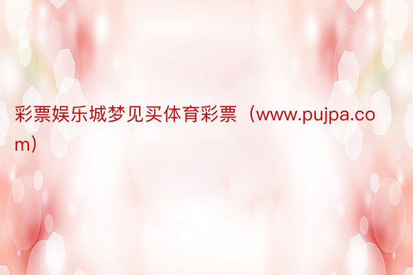 彩票娱乐城梦见买体育彩票（www.pujpa.com）