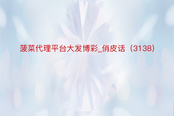 菠菜代理平台大发博彩_俏皮话（3138）