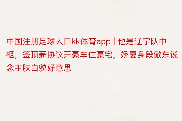 中国注册足球人口kk体育app | 他是辽宁队中枢，签顶薪协议开豪车住豪宅，娇妻身段傲东说念主肤白貌好意思