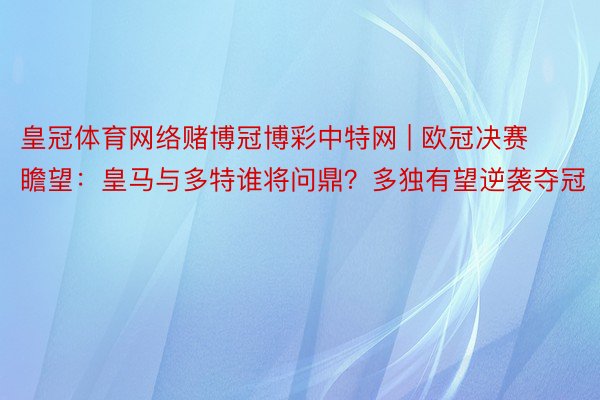 皇冠体育网络赌博冠博彩中特网 | 欧冠决赛瞻望：皇马与多特谁将问鼎？多独有望逆袭夺冠