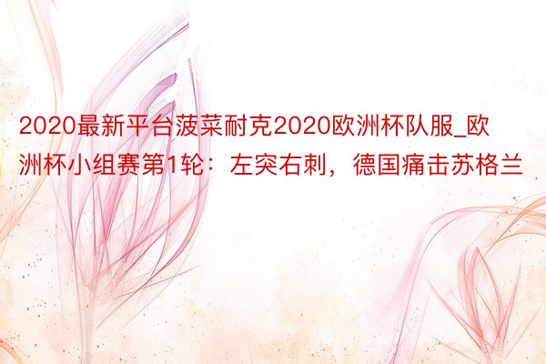 2020最新平台菠菜耐克2020欧洲杯队服_欧洲杯小组赛第1轮：左突右刺，德国痛击苏格兰