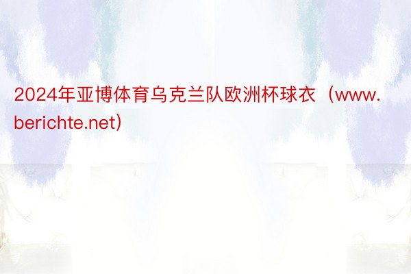 2024年亚博体育乌克兰队欧洲杯球衣（www.berichte.net）