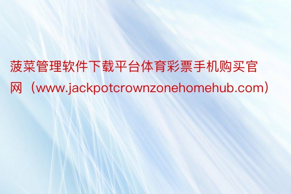菠菜管理软件下载平台体育彩票手机购买官网（www.jackpotcrownzonehomehub.com）
