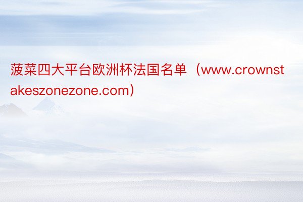 菠菜四大平台欧洲杯法国名单（www.crownstakeszonezone.com）