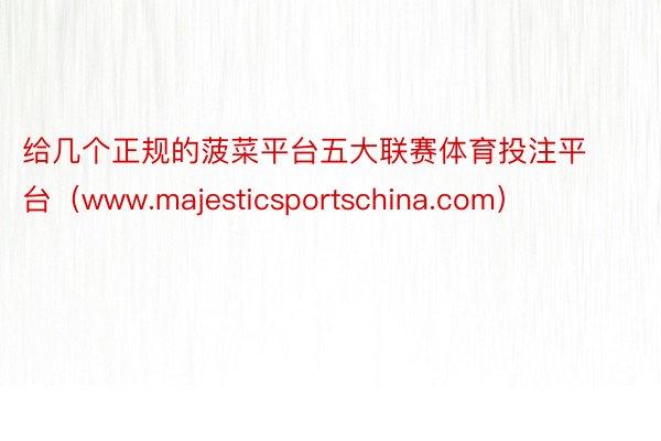 给几个正规的菠菜平台五大联赛体育投注平台（www.majesticsportschina.com）