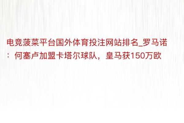电竞菠菜平台国外体育投注网站排名_罗马诺：何塞卢加盟卡塔尔球队，皇马获150万欧