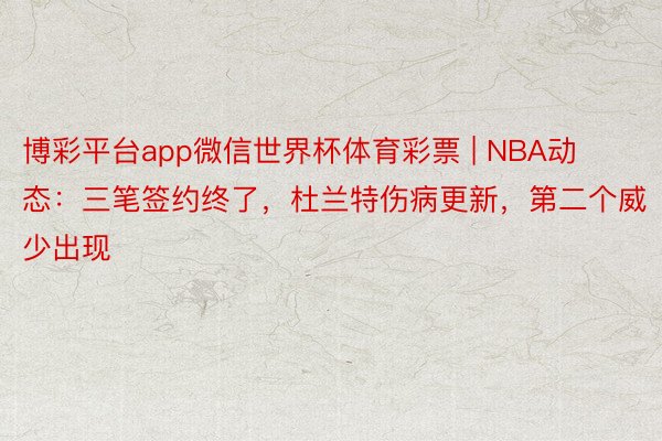 博彩平台app微信世界杯体育彩票 | NBA动态：三笔签约终了，杜兰特伤病更新，第二个威少出现