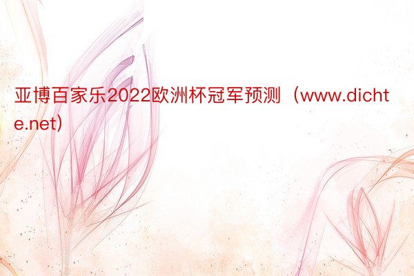 亚博百家乐2022欧洲杯冠军预测（www.dichte.net）