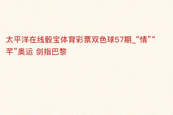 太平洋在线骰宝体育彩票双色球57期_“情”“芊”奥运 剑指巴黎