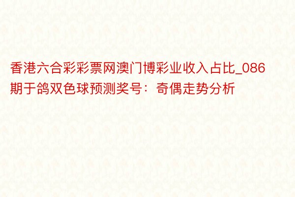 香港六合彩彩票网澳门博彩业收入占比_086期于鸽双色球预测奖号：奇偶走势分析