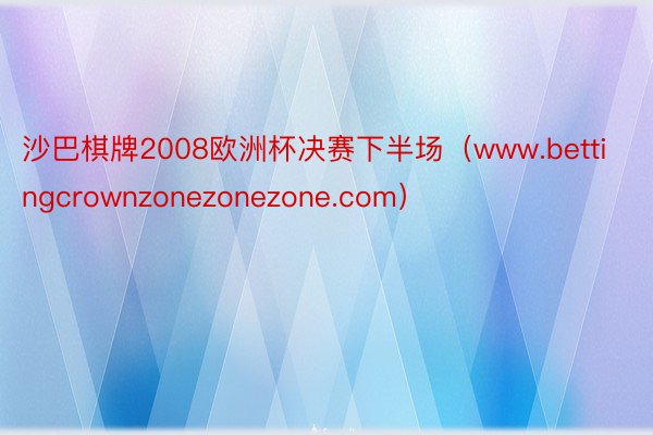 沙巴棋牌2008欧洲杯决赛下半场（www.bettingcrownzonezonezone.com）