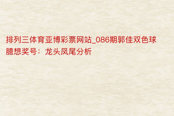 排列三体育亚博彩票网站_086期郭佳双色球臆想奖号：龙头凤尾分析
