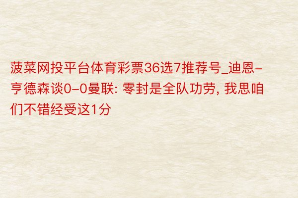 菠菜网投平台体育彩票36选7推荐号_迪恩-亨德森谈0-0曼联: 零封是全队功劳, 我思咱们不错经受这1分