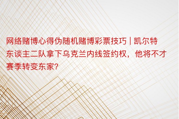 网络赌博心得伪随机赌博彩票技巧 | 凯尔特东谈主二队拿下乌克兰内线签约权，他将不才赛季转变东家？
