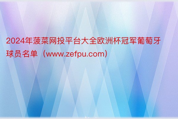 2024年菠菜网投平台大全欧洲杯冠军葡萄牙球员名单（www.zefpu.com）