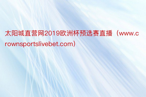 太阳城直营网2019欧洲杯预选赛直播（www.crownsportslivebet.com）