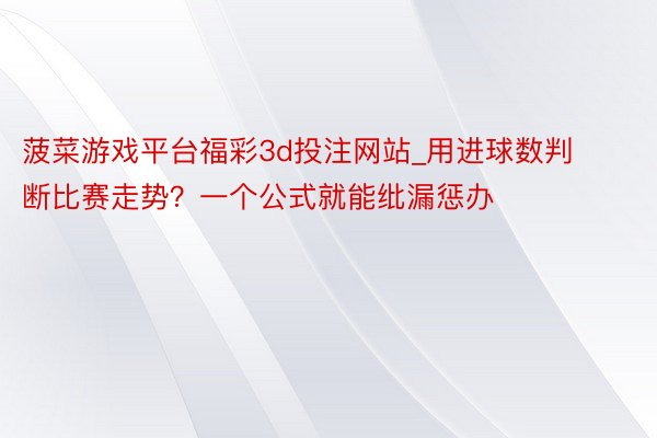 菠菜游戏平台福彩3d投注网站_用进球数判断比赛走势？一个公式就能纰漏惩办