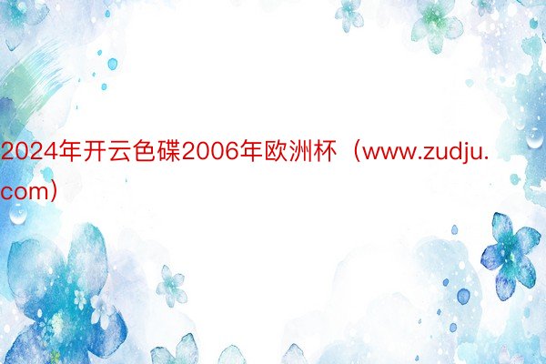 2024年开云色碟2006年欧洲杯（www.zudju.com）