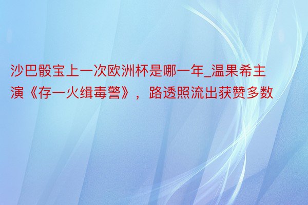沙巴骰宝上一次欧洲杯是哪一年_温果希主演《存一火缉毒警》，路透照流出获赞多数